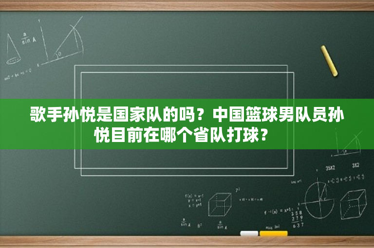歌手孙悦是国家队的吗？中国篮球男队员孙悦目前在哪个省队打球？ 