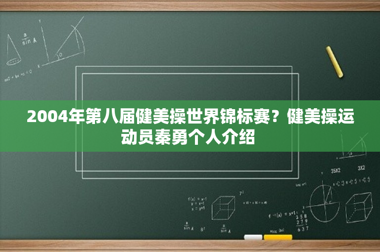 2004年第八届健美操世界锦标赛？健美操运动员秦勇个人介绍 