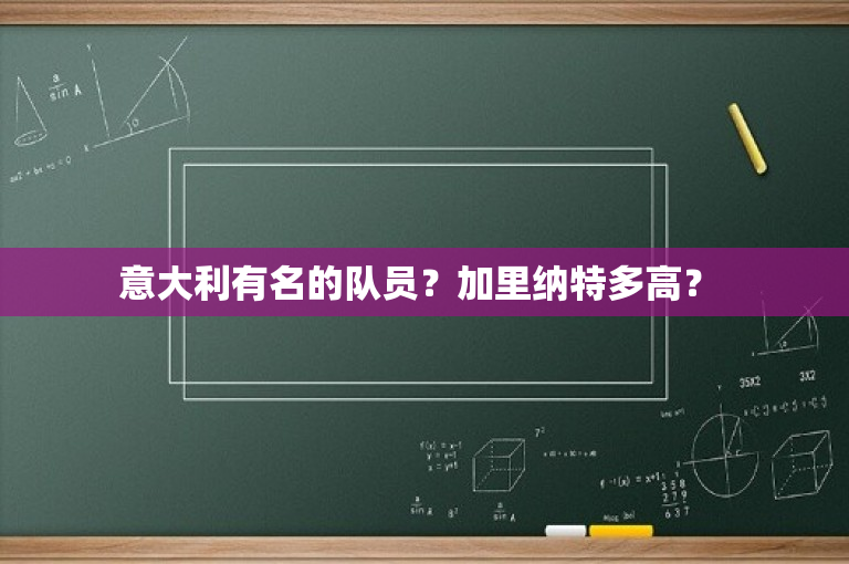 意大利有名的队员？加里纳特多高？ -图1