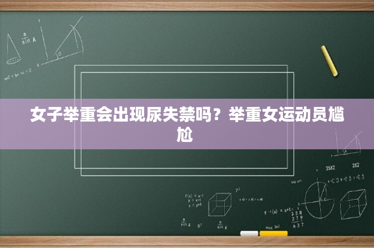 女子举重会出现尿失禁吗？举重女运动员尴尬 