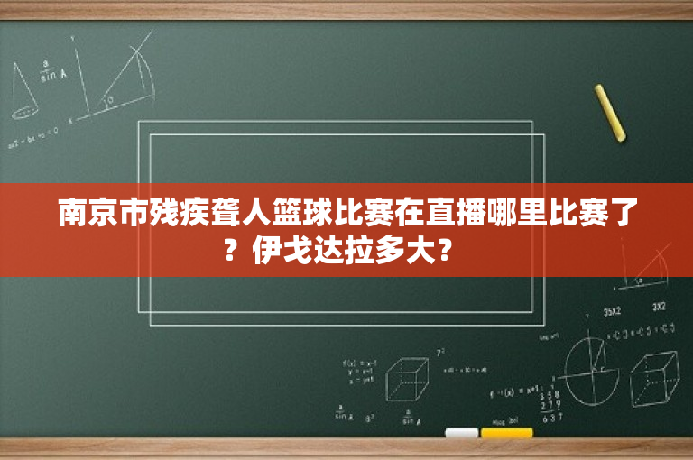 南京市残疾聋人篮球比赛在直播哪里比赛了？伊戈达拉多大？ 