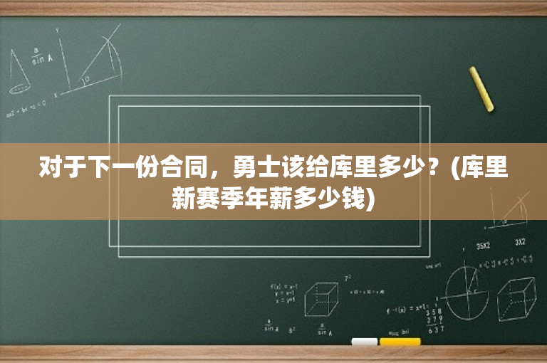 对于下一份合同，勇士该给库里多少？(库里新赛季年薪多少钱)