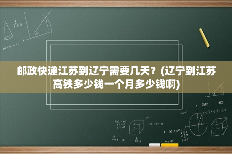 邮政快递江苏到辽宁需要几天？(辽宁到江苏高铁多少钱一个月多少钱啊)