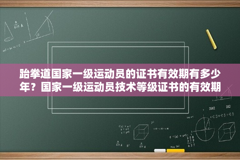 跆拳道国家一级运动员的证书有效期有多少年？国家一级运动员技术等级证书的有效期是多久？ 