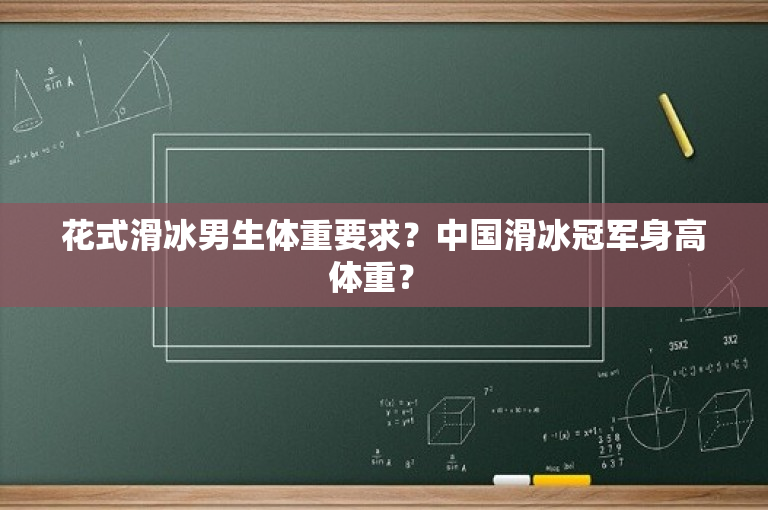 花式滑冰男生体重要求？中国滑冰冠军身高体重？ 