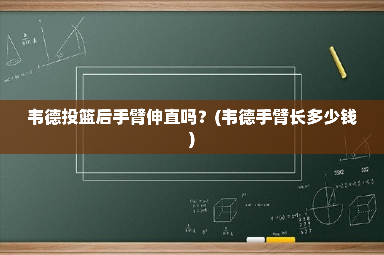 韦德投篮后手臂伸直吗？(韦德手臂长多少钱)