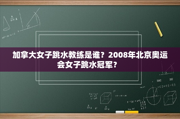 加拿大女子跳水教练是谁？2008年北京奥运会女子跳水冠军？ 