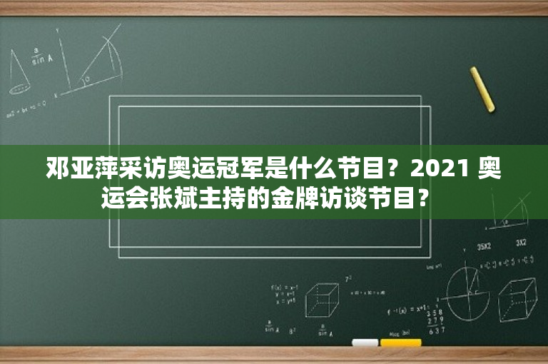 邓亚萍采访奥运冠军是什么节目？2021 奥运会张斌主持的金牌访谈节目？ 
