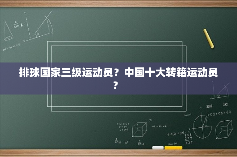 排球国家三级运动员？中国十大转籍运动员？ 