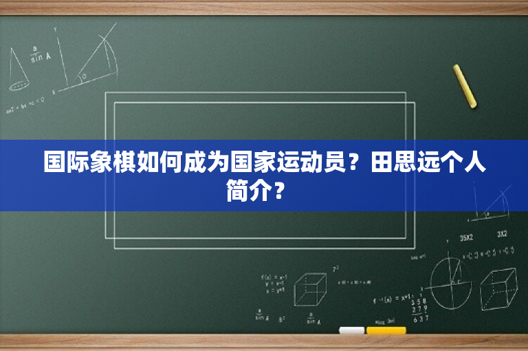 国际象棋如何成为国家运动员？田思远个人简介？ 
