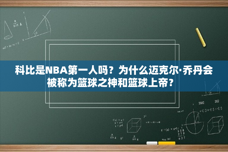 科比是NBA第一人吗？为什么迈克尔·乔丹会被称为篮球之神和篮球上帝？ 