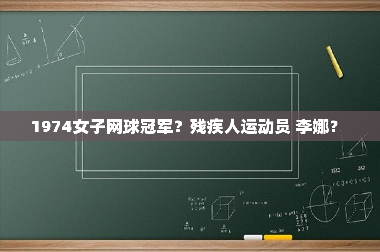 1974女子网球冠军？残疾人运动员 李娜？ 