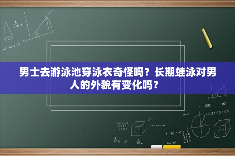 男士去游泳池穿泳衣奇怪吗？长期蛙泳对男人的外貌有变化吗？ 