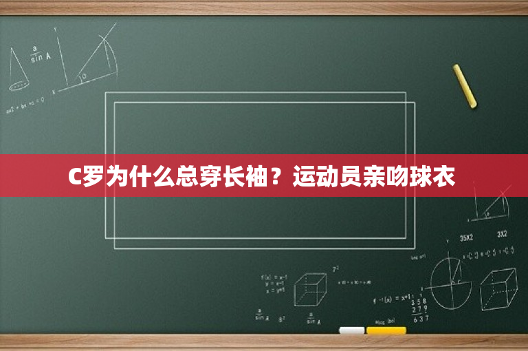 C罗为什么总穿长袖？运动员亲吻球衣 