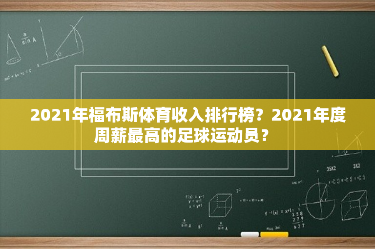 2021年福布斯体育收入排行榜？2021年度周薪最高的足球运动员？ 