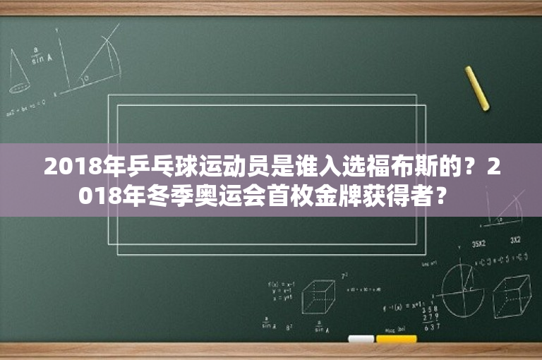 2018年乒乓球运动员是谁入选福布斯的？2018年冬季奥运会首枚金牌获得者？ 