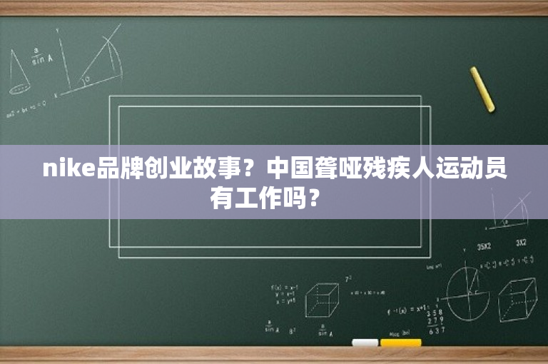 nike品牌创业故事？中国聋哑残疾人运动员有工作吗？ 