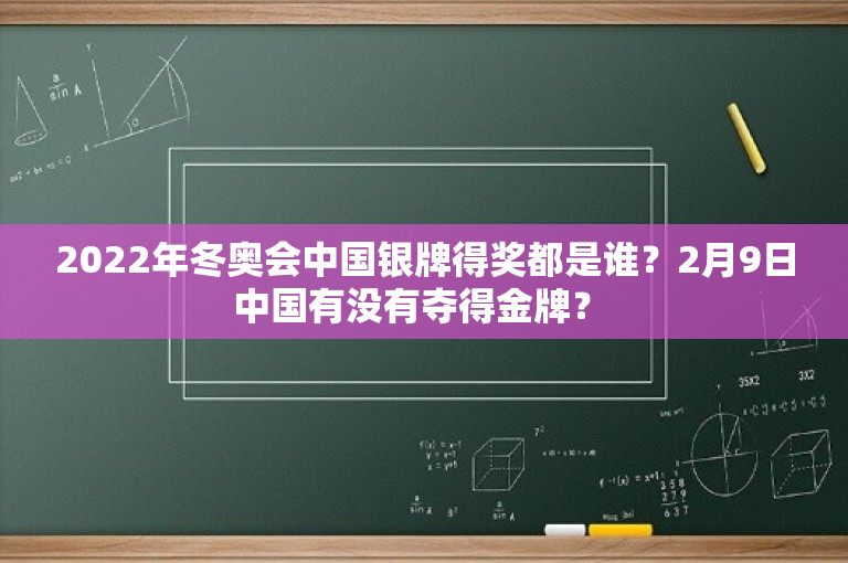 2022年冬奥会中国银牌得奖都是谁？2月9日中国有没有夺得金牌？ 