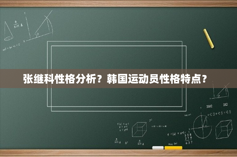 张继科性格分析？韩国运动员性格特点？ 