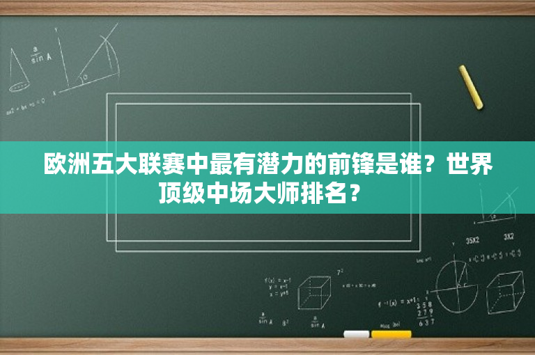 欧洲五大联赛中最有潜力的前锋是谁？世界顶级中场大师排名？ 