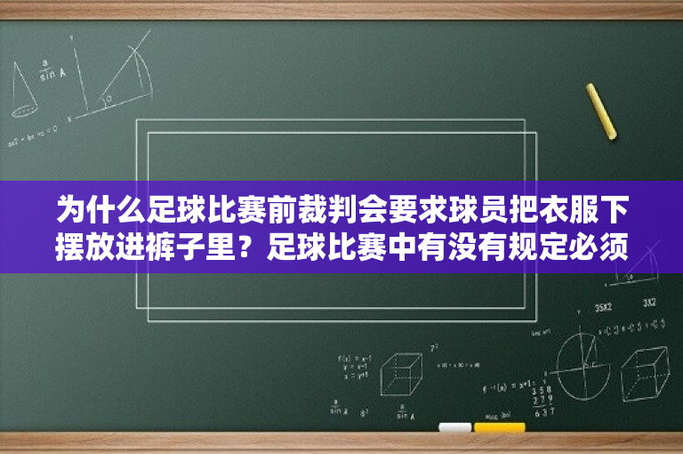 为什么足球比赛前裁判会要求球员把衣服下摆放进裤子里？足球比赛中有没有规定必须把球衣扎进球裤里。大家谁知道？ 