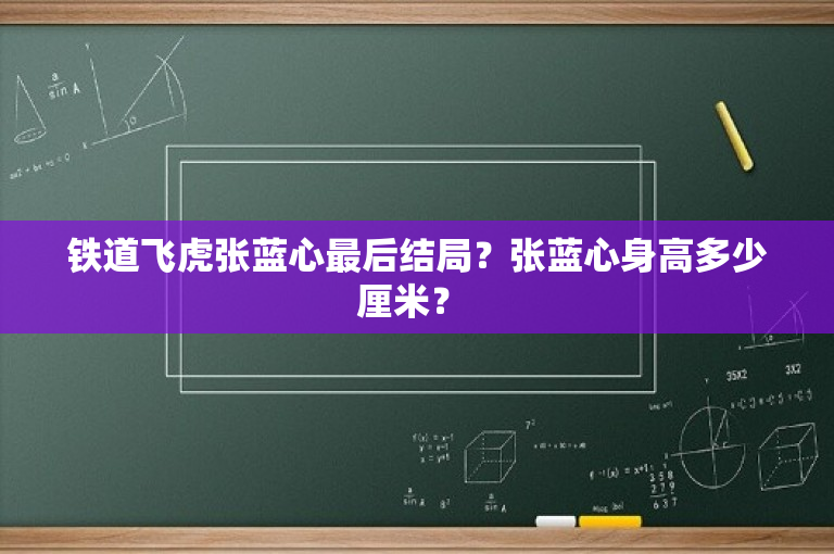 铁道飞虎张蓝心最后结局？张蓝心身高多少厘米？ 