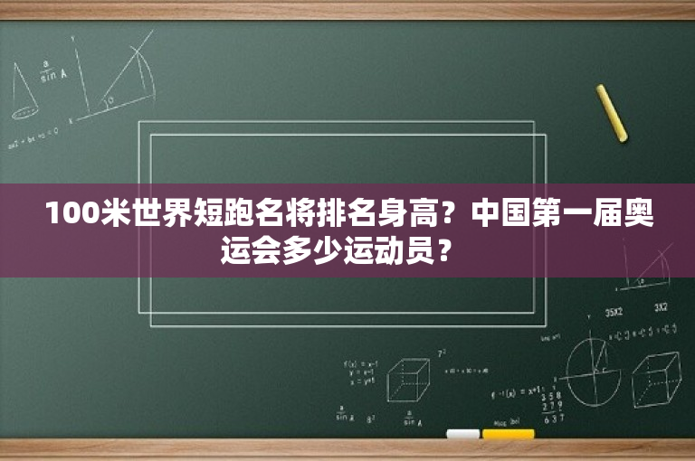 100米世界短跑名将排名身高？中国第一届奥运会多少运动员？ 
