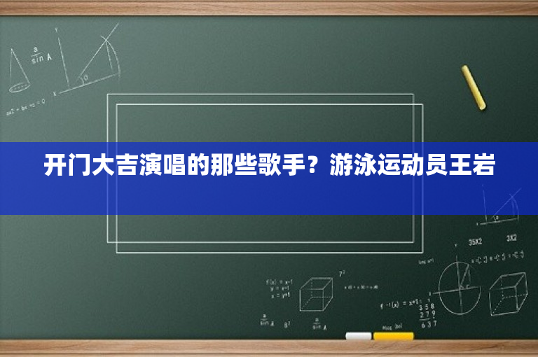 开门大吉演唱的那些歌手？游泳运动员王岩 