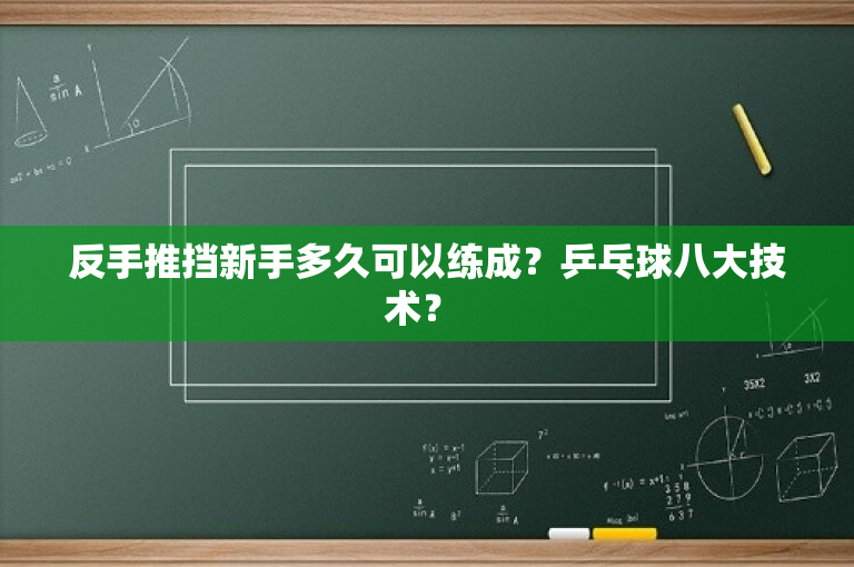 反手推挡新手多久可以练成？乒乓球八大技术？ 