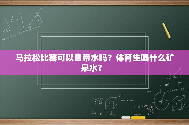 马拉松比赛可以自带水吗？体育生喝什么矿泉水？ 