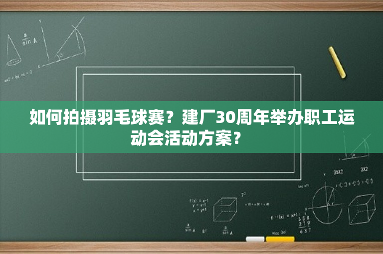 如何拍摄羽毛球赛？建厂30周年举办职工运动会活动方案？ -图1