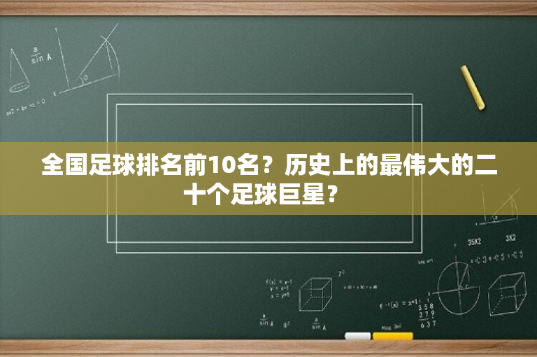 全国足球排名前10名？历史上的最伟大的二十个足球巨星？ 