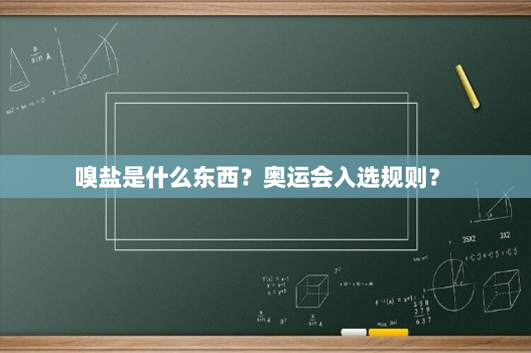 嗅盐是什么东西？奥运会入选规则？ 