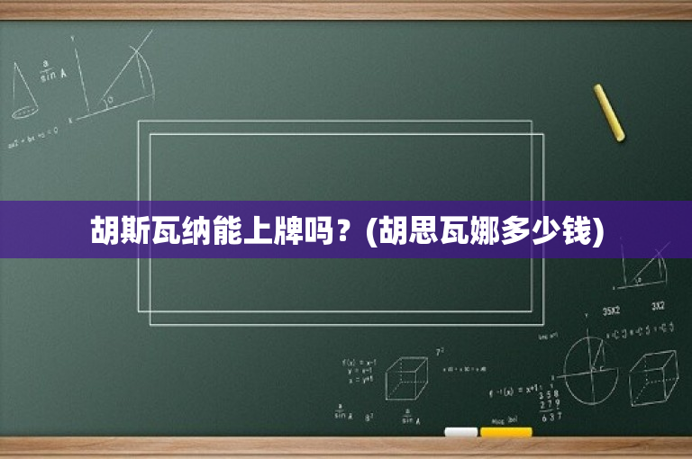 胡斯瓦纳能上牌吗？(胡思瓦娜多少钱)