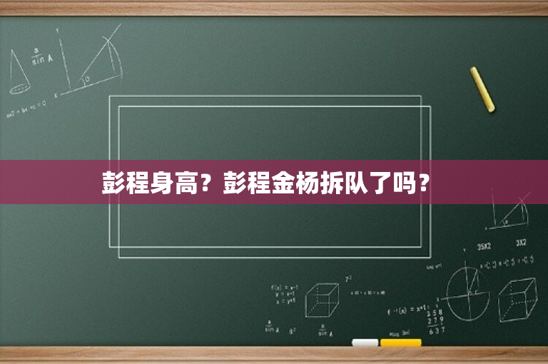 彭程身高？彭程金杨拆队了吗？ 