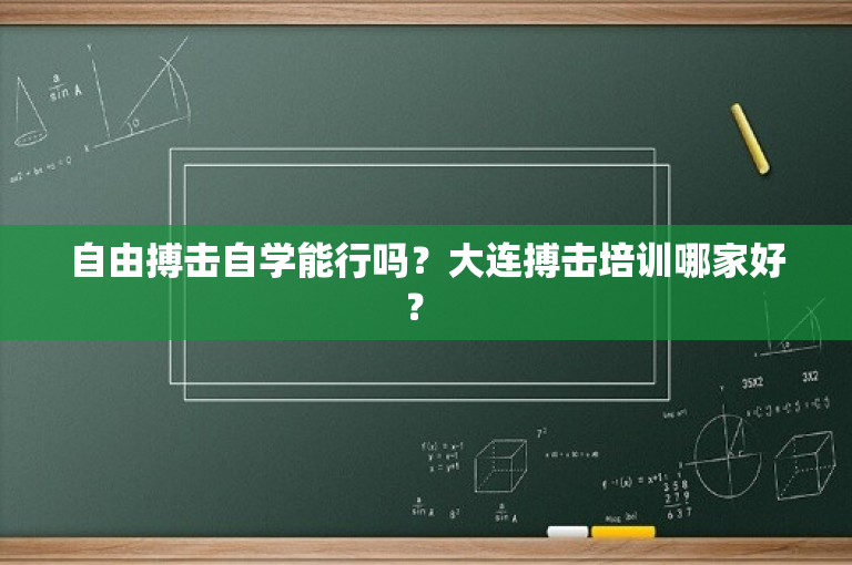 自由搏击自学能行吗？大连搏击培训哪家好？ 
