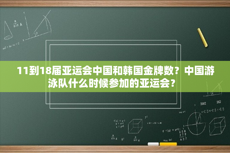 11到18届亚运会中国和韩国金牌数？中国游泳队什么时候参加的亚运会？ 