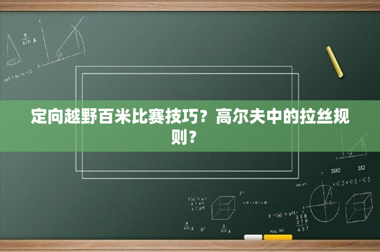 定向越野百米比赛技巧？高尔夫中的拉丝规则？ 