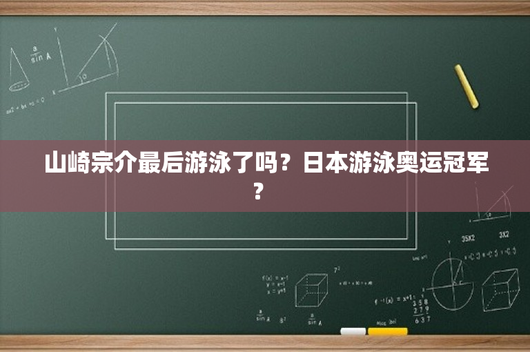 山崎宗介最后游泳了吗？日本游泳奥运冠军？ 