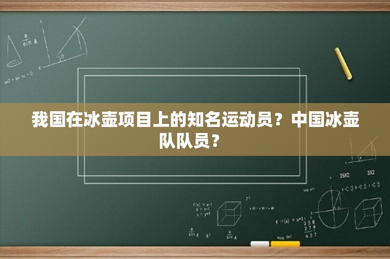 我国在冰壶项目上的知名运动员？中国冰壶队队员？ 