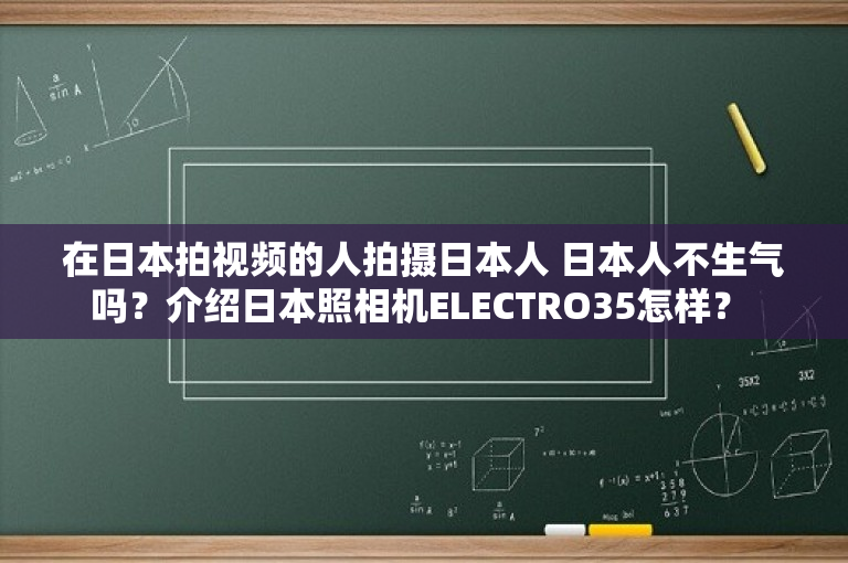 在日本拍视频的人拍摄日本人 日本人不生气吗？介绍日本照相机ELECTRO35怎样？ 