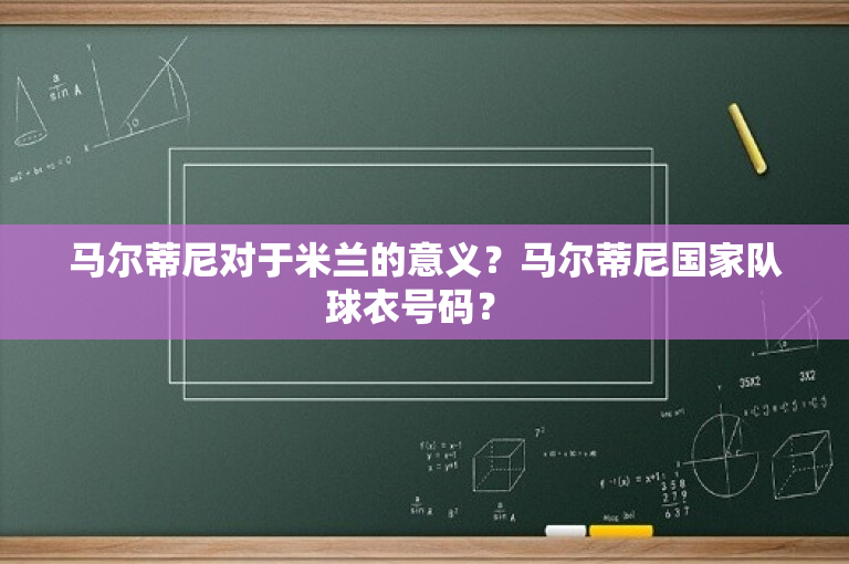 马尔蒂尼对于米兰的意义？马尔蒂尼国家队球衣号码？ 