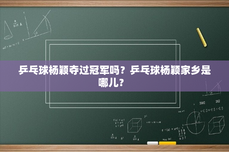 乒乓球杨颖夺过冠军吗？乒乓球杨颖家乡是哪儿？ 