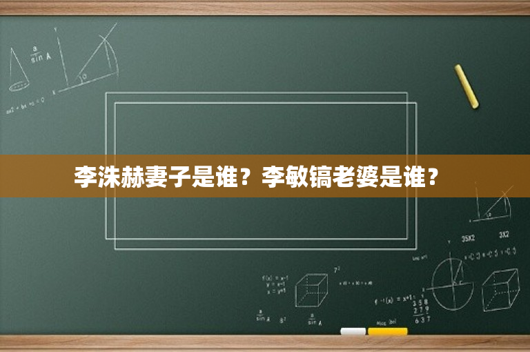 李洙赫妻子是谁？李敏镐老婆是谁？ 