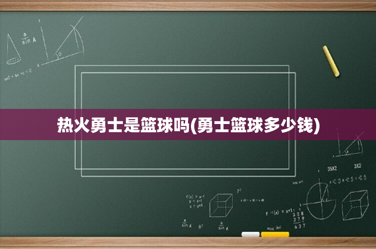 热火勇士是篮球吗(勇士篮球多少钱)