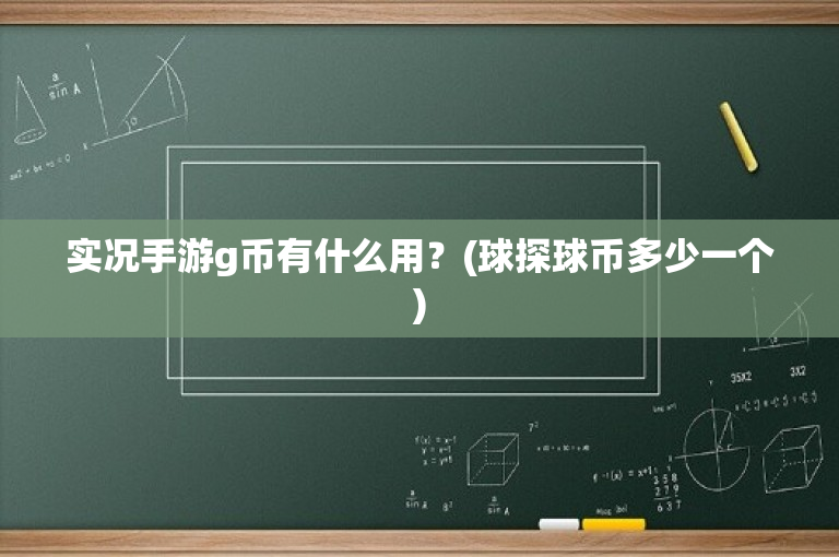 实况手游g币有什么用？(球探球币多少一个)