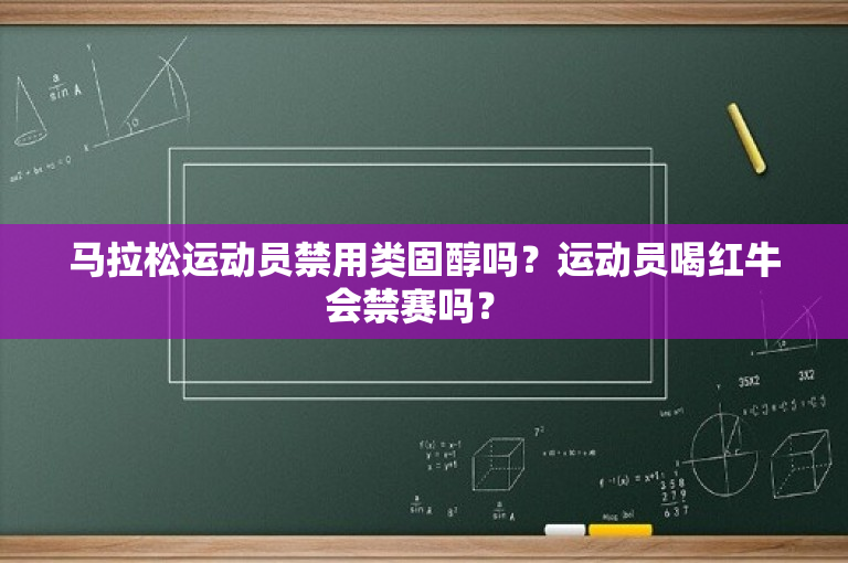 马拉松运动员禁用类固醇吗？运动员喝红牛会禁赛吗？ 