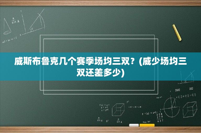 威斯布鲁克几个赛季场均三双？(威少场均三双还差多少)