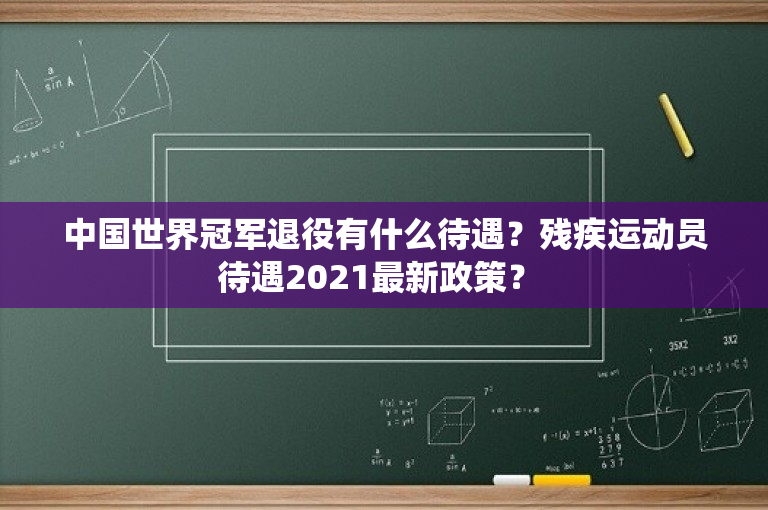 中国世界冠军退役有什么待遇？残疾运动员待遇2021最新政策？ 