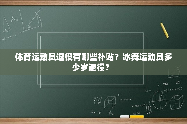 体育运动员退役有哪些补贴？冰舞运动员多少岁退役？ 